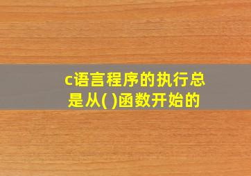 c语言程序的执行总是从( )函数开始的